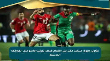 عناوين اليوم: منتخب مصر يثير اهتمام صحف بوركينا فاسو قبل المواجهة الحاسمة
